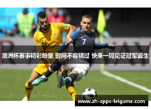 澳洲杯赛事精彩纷呈 时间不容错过 快来一同见证冠军诞生