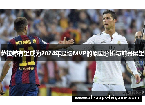 萨拉赫有望成为2024年足坛MVP的原因分析与前景展望