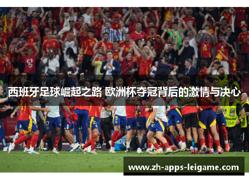 西班牙足球崛起之路 欧洲杯夺冠背后的激情与决心