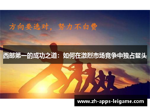 西部第一的成功之道：如何在激烈市场竞争中独占鳌头