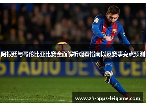 阿根廷与哥伦比亚比赛全面解析观看指南以及赛事亮点预测