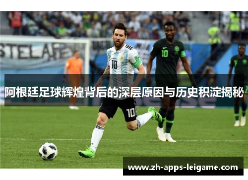 阿根廷足球辉煌背后的深层原因与历史积淀揭秘