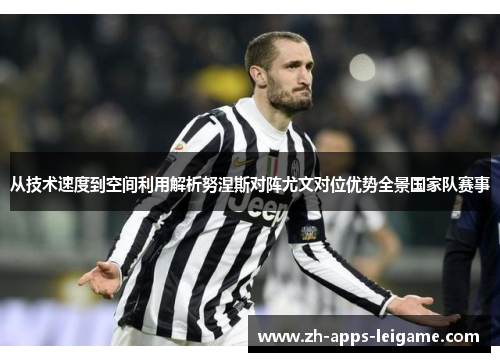 从技术速度到空间利用解析努涅斯对阵尤文对位优势全景国家队赛事