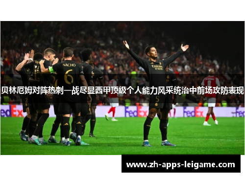 贝林厄姆对阵热刺一战尽显西甲顶级个人能力风采统治中前场攻防表现