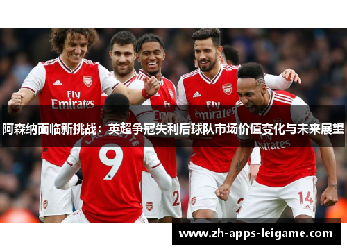阿森纳面临新挑战：英超争冠失利后球队市场价值变化与未来展望
