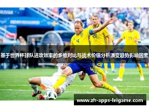 基于世界杯球队进攻效率的多维对比与战术价值分析演变趋势影响因素